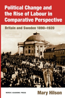 Political Change and the Rise of Labour in Comparative Perspective : Britain and Sweden 1890-1920