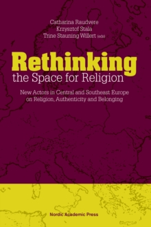 Rethinking the Space for Religion : New Actors in Central and Southeast Europe on Religion, Authenticity and Belonging