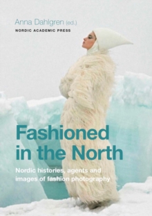 Fashioned in the North : Nordic Histories, Agents and Images of Fashion Photography