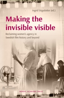 Making the invisible visible : Reclaiming women's agency in Swedish film history and beyond