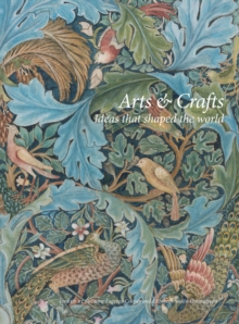Arts & Crafts : Ideas That Shaped the World
