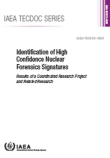 Identification of High Confidence Nuclear Forensics Signatures : Results of a Coordinated Research Project and Related Research, Paperback / softback Book Identification of High Confidence Nuclear Forensics Signatures : Results of a Coordinated Research Project and Related Research, Paperback / softback Book