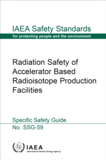 Radiation Safety of Accelerator Based Radioisotope Production Facilities : Specific Safety Guide