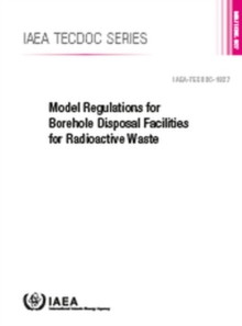 Model Regulations for Borehole Disposal Facilities for Radioactive Waste : IAEA TECDOC No. 1827, Paperback / softback Book Model Regulations for Borehole Disposal Facilities for Radioactive Waste : IAEA TECDOC No. 1827, Paperback / softback Book