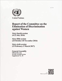 Report of the Committee on the Elimination of Discrimination against Women : sixty-fourth (4 - 22 July 2016), sixty-fifth (24 October - 18 November 2016) and sixty-sixth sessions (13 February - 3 Marc, Paperback / softback Book Report of the Committee on the Elimination of Discrimination against Women : sixty-fourth (4 - 22 July 2016), sixty-fifth (24 October - 18 November 2016) and sixty-sixth sessions (13 February - 3 Marc, Paperback / softback Book