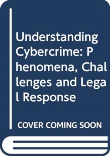 Understanding Cybercrime : Phenomena, Challenges and Legal Response