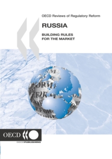 OECD Reviews of Regulatory Reform: Russia 2005 Building Rules for the Market