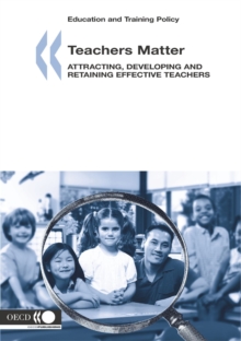 Education and Training Policy Teachers Matter Attracting, Developing and Retaining Effective Teachers