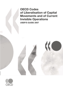 OECD Codes of Liberalisation of Capital Movements and of Current Invisible Operations User's Guide 2007