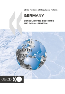 OECD Reviews of Regulatory Reform: Germany 2004 Consolidating Economic and Social Renewal