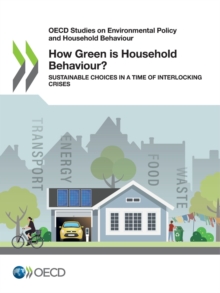 OECD Studies on Environmental Policy and Household Behaviour How Green is Household Behaviour? Sustainable Choices in a Time of Interlocking Crises