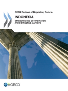 OECD Reviews of Regulatory Reform: Indonesia 2012 Strengthening Co-ordination and Connecting Markets