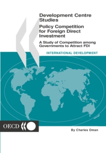 Development Centre Studies Policy Competition for Foreign Direct Investment A study of Competition among Governments to Attract FDI