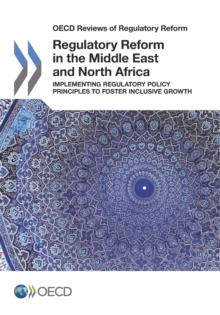 OECD Reviews of Regulatory Reform Regulatory Reform in the Middle East and North Africa Implementing Regulatory Policy Principles to Foster Inclusive Growth