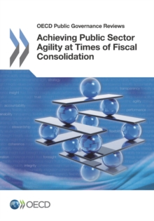 OECD Public Governance Reviews Achieving Public Sector Agility at Times of Fiscal Consolidation