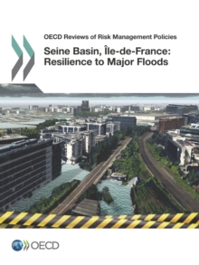 OECD Reviews of Risk Management Policies Seine Basin, Ile-de-France, 2014: Resilience to Major Floods