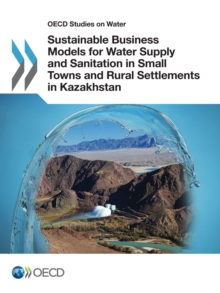 OECD Studies on Water Sustainable Business Models for Water Supply and Sanitation in Small Towns and Rural Settlements in Kazakhstan