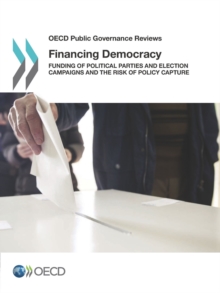 OECD Public Governance Reviews Financing Democracy Funding of Political Parties and Election Campaigns and the Risk of Policy Capture