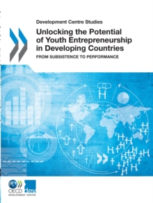 Development Centre Studies Unlocking the Potential of Youth Entrepreneurship in Developing Countries From Subsistence to Performance