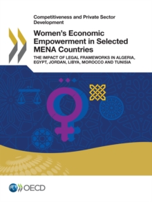 Competitiveness and Private Sector Development Women's Economic Empowerment in Selected MENA Countries The Impact of Legal Frameworks in Algeria, Egypt, Jordan, Libya, Morocco and Tunisia