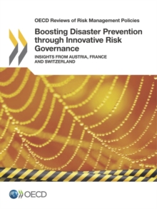 OECD Reviews of Risk Management Policies Boosting Disaster Prevention through Innovative Risk Governance Insights from Austria, France and Switzerland