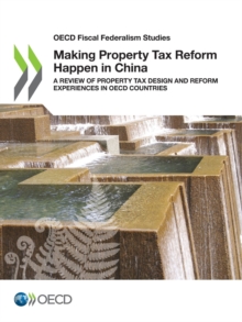 OECD Fiscal Federalism Studies Making Property Tax Reform Happen in China A Review of Property Tax Design and Reform Experiences in OECD Countries