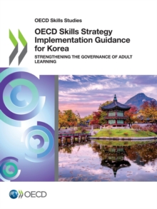 OECD Skills Studies OECD Skills Strategy Implementation Guidance for Korea Strengthening the Governance of Adult Learning