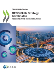 OECD Skills Studies OECD Skills Strategy Kazakhstan Assessment and Recommendations