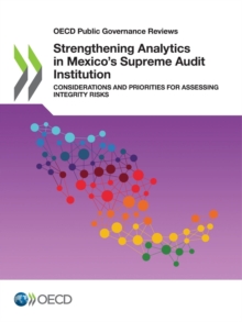 OECD Public Governance Reviews Strengthening Analytics in Mexico's Supreme Audit Institution Considerations and Priorities for Assessing Integrity Risks