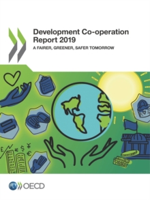 Development Co-operation Report 2019 A Fairer, Greener, Safer Tomorrow