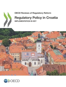 OECD Reviews of Regulatory Reform Regulatory Policy in Croatia Implementation is Key