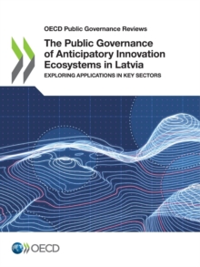 OECD Public Governance Reviews The Public Governance of Anticipatory Innovation Ecosystems in Latvia Exploring Applications in Key Sectors