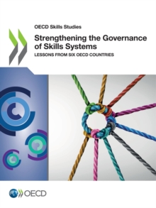 OECD Skills Studies Strengthening the Governance of Skills Systems Lessons from Six OECD Countries