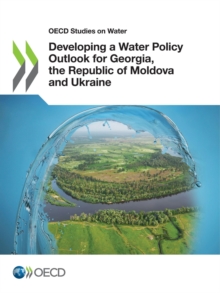 OECD Studies on Water Developing a Water Policy Outlook for Georgia, the Republic of Moldova and Ukraine