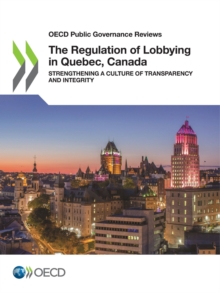 OECD Public Governance Reviews The Regulation of Lobbying in Quebec, Canada Strengthening a Culture of Transparency and Integrity