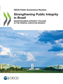 OECD Public Governance Reviews Strengthening Public Integrity in Brazil Mainstreaming Integrity Policies in the Federal Executive Branch