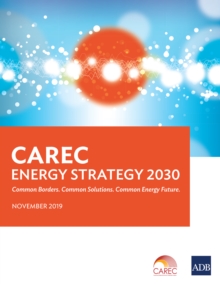 CAREC Energy Strategy 2030 : Common Borders. Common Solutions. Common Energy Future.