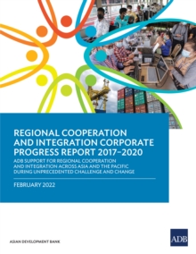 Regional Cooperation and Integration Corporate Progress Report 2017-2020 : ADB Support for Regional Cooperation and Integration across Asia and the Pacific during Unprecedented Challenge and Change