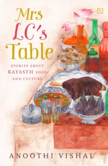 Mrs LC's Table : Stories about Kayasth Food and Culture