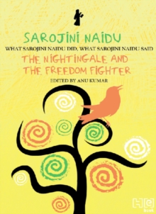 Sarojini Naidu : THE NIGHTINGALE AND THE FREEDOM FIGHTER: WHAT SAROJINI NAIDU DID, WHAT SAROJINI NAIDU SAID