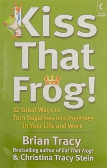 Kiss That Frog! : 12 Great Ways to Turn Negatives into Positives in Your Life and Work, Paperback Book Kiss That Frog! : 12 Great Ways to Turn Negatives into Positives in Your Life and Work, Paperback Book