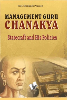 Management Guru Chanakya : Statecraft and His Policies That Changed the Destiny of India