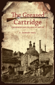 The Greased Cartridge: The Heroes and Villains of 1857-58