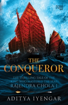 The Conqueror : THE THRILLING TALE OF THE KING WHO MASTERED THE SEAS RAJENDRA CHOLA I