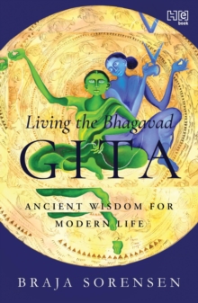 Living the Bhagavad Gita : Ancient Wisdom for Modern Life