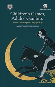 Children's Games Adults ' Gambits: : from Vidyasagar to Satyajit Ray, Hardback Book Children's Games Adults ' Gambits: : from Vidyasagar to Satyajit Ray, Hardback Book