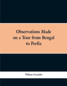 Observations Made on a Tour from Bengal to Persia, in the Years 1786-7 : With a Short Account of the Remains of the Celebrated Palace of Persepolis; And Other Interesting Events