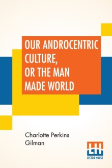 Our Androcentric Culture, Or The Man Made World, Undefined Book Our Androcentric Culture, Or The Man Made World, Undefined Book