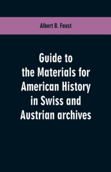 Guide to the Materials for American History in Swiss and Austrian Archives