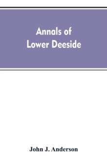 Annals of Lower Deeside; Being a Topographical, Proprietary, Ecclesiastical, and Antiquarian History of Durris, Drumoak, and Culter